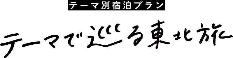 テーマ別宿泊プラン テーマで巡る東北旅