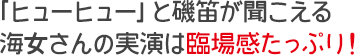 「ヒューヒュー」と磯笛が聞こえる海女さんの実演は臨場感たっぷり！