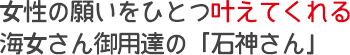 女性の願いをひとつ叶えてくれる海女さん御用達の「石神さん」