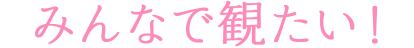 みんなで観たい!