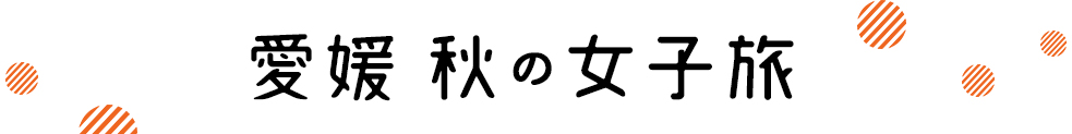 愛媛 秋の女子旅