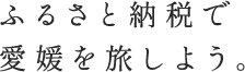 ふるさと納税で 愛媛を旅しよう。  