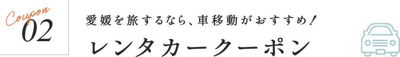 愛媛を旅するなら、車移動がおすすめ! レンタカークーポン