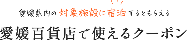 愛媛県内の対象施設に宿泊するともらえる 愛媛百貨店で使えるクーポン