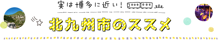 実は博多に近い！北九州市のススメ