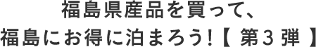 福島県産品を買って、福島にお得に泊まろう！【 第3弾 】