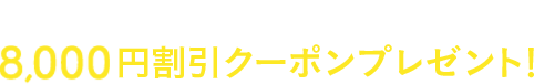 先着利用300組様限定8,000円割引クーポンプレゼント！