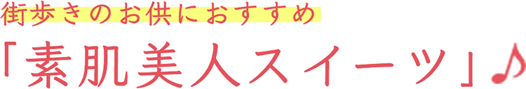 街歩きのお供におすすめ　「素肌美人スイーツ」