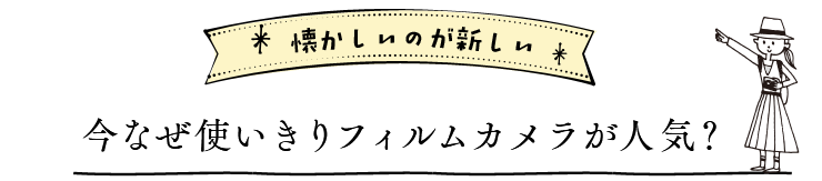 懐かしいのが新しい　今なぜ使いきりフィルムカメラが人気？