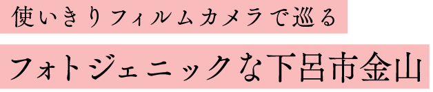 使いきりフィルムカメラで巡る　フォトジェニックな下呂市金山