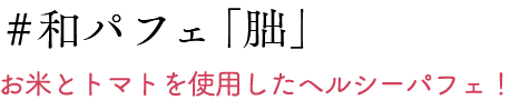 #和パフェ「朏」お米とトマトを使用したヘルシーパフェ！