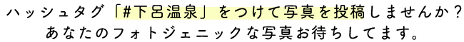 ハッシュタグ「#下呂温泉」をつけて写真を投稿しませんか？あなたのフォトジェニックな写真をお待ちしています。