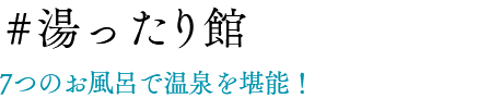 #湯ったり館 7つのお風呂で温泉を堪能！ 