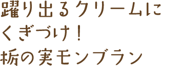 躍り出るクリームにくぎづけ！栃の実モンブラン