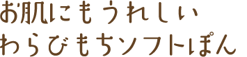 お肌にもうれしいわらびもちソフトぽん