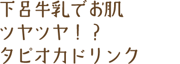 下呂牛乳でお肌ツヤツヤ！？タピオカドリンク