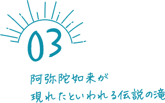 阿弥陀如来が現れたといわれる伝説の滝