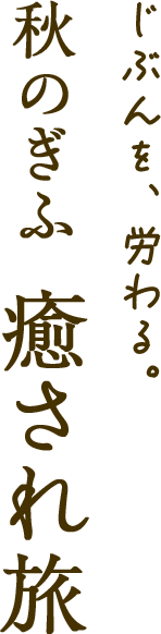 じぶんを、労わる。秋のぎふ 癒され旅