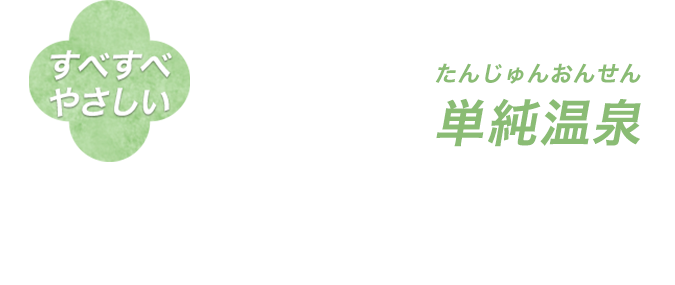 すべすべ やさしい たんじゅんおんせん 単純温泉