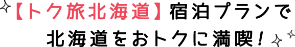 【トク旅北海道】宿泊プランで北海道をおトクに満喫！