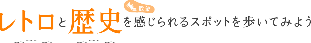 レトロと歴史を感じられるスポットを歩いてみよう