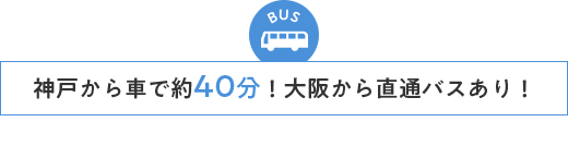 神戸から車で約40分！大阪から直通バスあり！