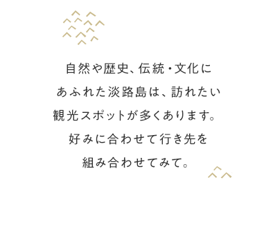 自然や歴史、伝統・文化にあふれた淡路島は、訪れたい観光スポットが多くあります。