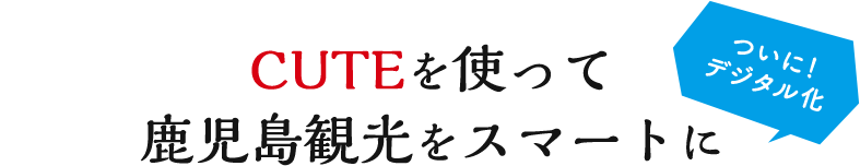 CUTEを使って鹿児島観光をスマートに