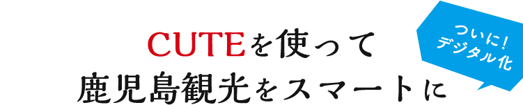 CUTEを使って鹿児島観光をスマートに