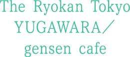 The Ryokan Tokyo YUGAWARA／gensen cafe