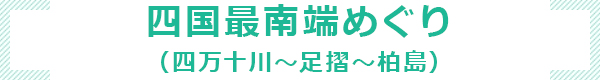 四国最南端めぐり（四万十川～足摺～柏島）