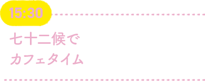 15:30 七十二候でカフェタイム