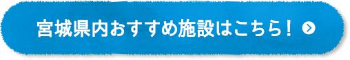 宮城県内おすすめ施設はこちら！