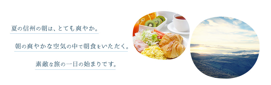 夏の信州の朝は、とても爽やか。朝の爽やかな空気の中で朝食をいただく。素敵な旅の一日の始まりです。