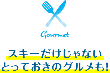 スキーだけじゃないとっておきのグルメも!