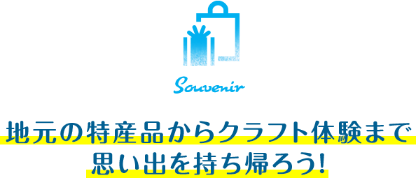 地元の特産品からクラフト体験まで思い出を持ち帰ろう!