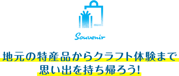 地元の特産品からクラフト体験まで思い出を持ち帰ろう！