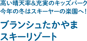 高い晴天率＆充実のキッズパーク今年の冬はスキーヤーの楽園へ！ブランシュたかやまスキーリゾート