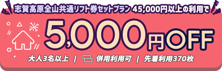 志賀高原全山共通リフト券セットプラン45,000円以上の利用で5,000円OFF大人3名以上｜併用利用可｜先着利用370枚