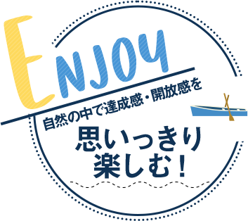 Enjoy 自然の中で達成感・開放感を思いっきり楽しむ！