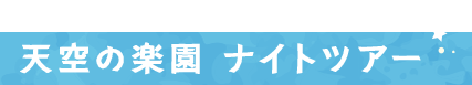 天空の楽園ナイトツアー