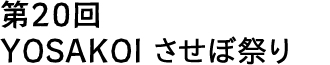 第20回 YOSAKOI させぼ祭り