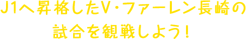 J1へ昇格したV・ファーレン長崎の試合を観戦しよう！