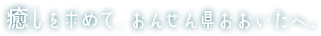 癒しを求めて、おんせん県おおいたへ。