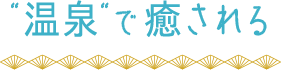 “温泉“で癒される