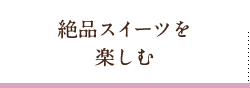 絶品スイーツを楽しむ