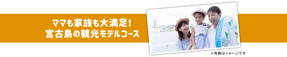 ママも家族も大満足！ 宮古島の観光モデルコース