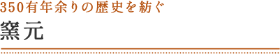 350有年余りの歴史を紡ぐ 窯元