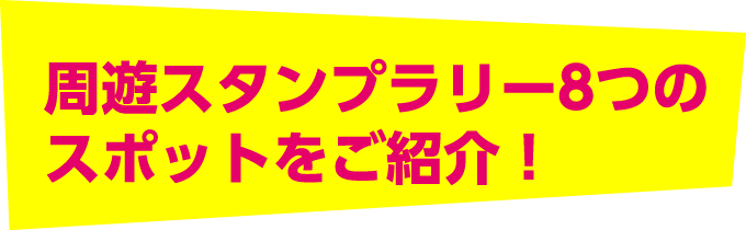 周遊スタンプラリー8つのスポットをご紹介！
