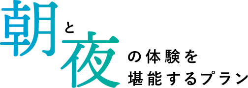 朝と夜を体験するプラン